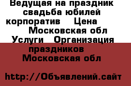 Ведущая на праздник (свадьба,юбилей, корпоратив) › Цена ­ 18 000 - Московская обл. Услуги » Организация праздников   . Московская обл.